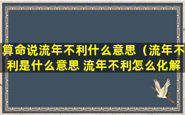 算命说流年不利什么意思（流年不利是什么意思 流年不利怎么化解）